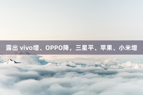 露出 vivo增、OPPO降，三星平、苹果、小米增