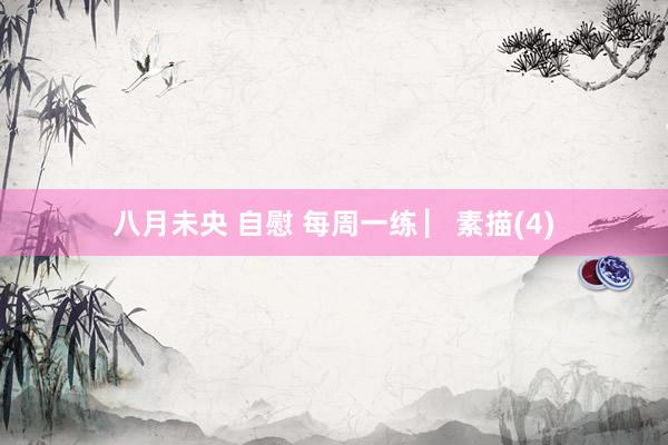 八月未央 自慰 每周一练 ▏素描(4)