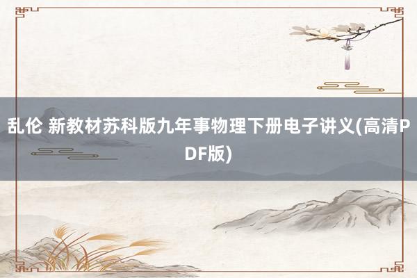 乱伦 新教材苏科版九年事物理下册电子讲义(高清PDF版)