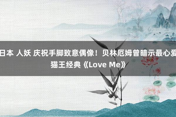 日本 人妖 庆祝手脚致意偶像！贝林厄姆曾暗示最心爱猫王经典《Love Me》