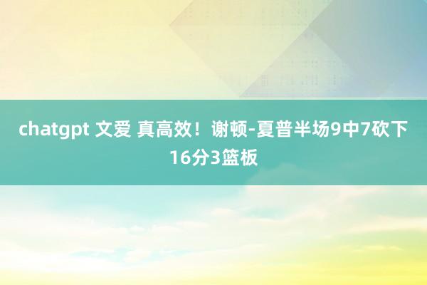 chatgpt 文爱 真高效！谢顿-夏普半场9中7砍下16分3篮板